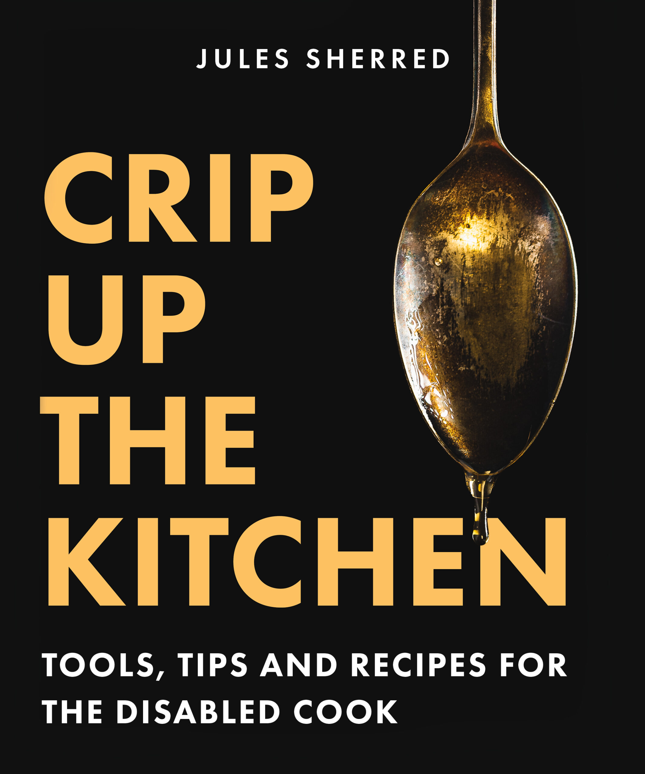 A black cover with white text across that top that reads "Jules Sherred." Down the left in big yellow text, one word per line, "CRIP UP THE KTICHEN". Across the buttom in white reads, "TOOLS, TIPS AND RECIPES FOR THE DISABLED COOK." On the right side of the cover is a vertical spoon with a drip of honey.